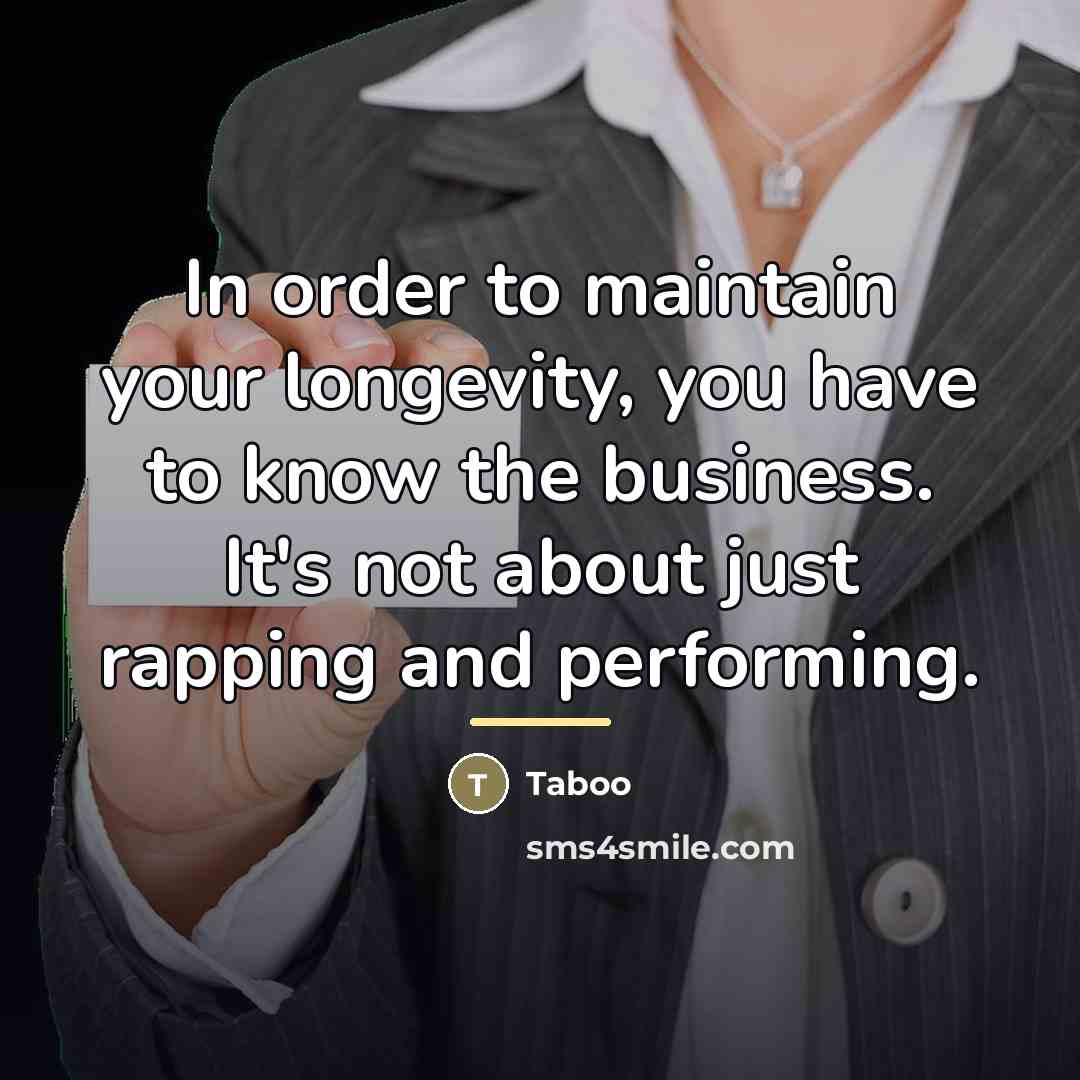 “In order to maintain your longevity, you have to know…” quote by Taboo