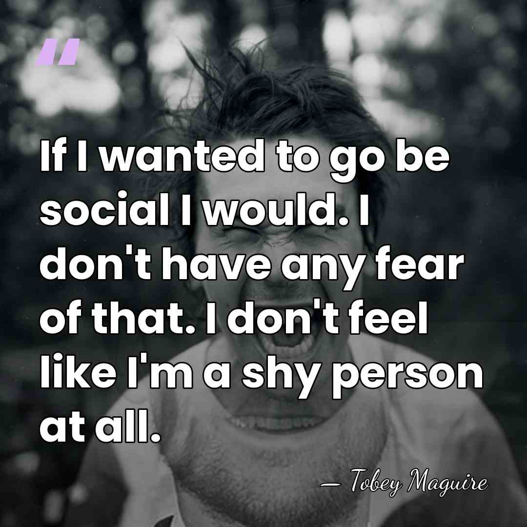If I wanted to go be social I would. I don't have&hellip; - Tobey Maguire