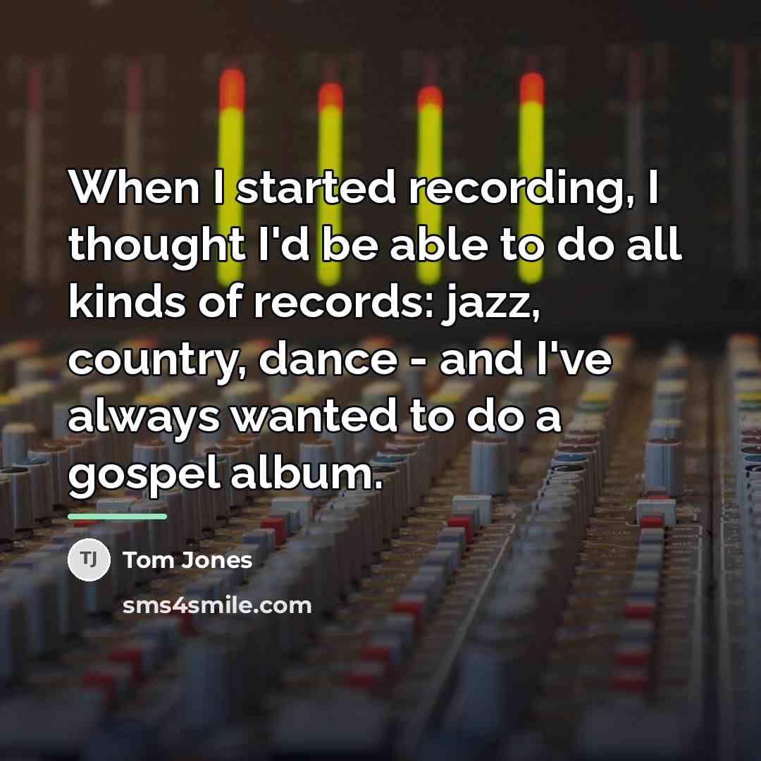 “When I started recording, I thought I'd be able to…” quote by Tom Jones