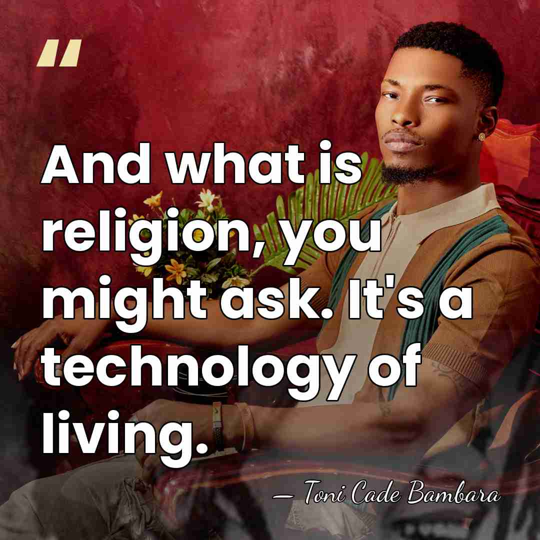 And what is religion, you might ask. It's a technology of living. - Toni Cade Bambara