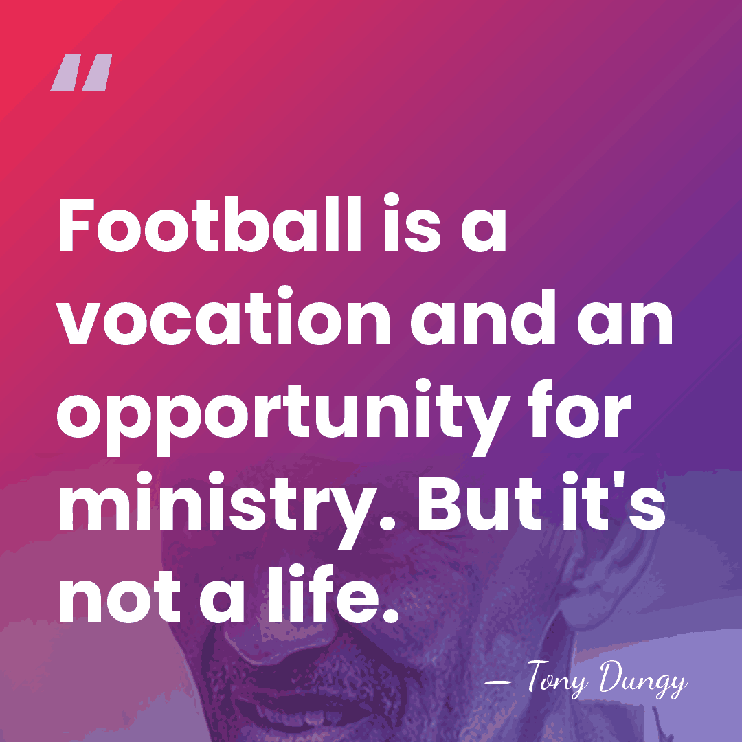 Football is a vocation and an opportunity for ministry. But it's not&hellip; - Tony Dungy