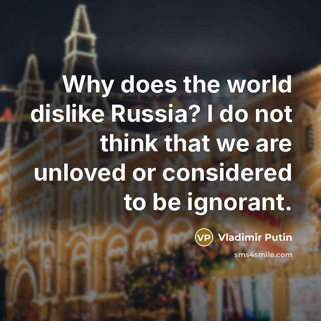 “Why does the world dislike Russia? I do not think…” quote by Vladimir Putin