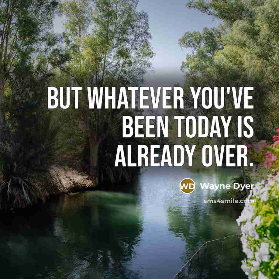 “But whatever you've been today is already over.…” quote by Wayne Dyer