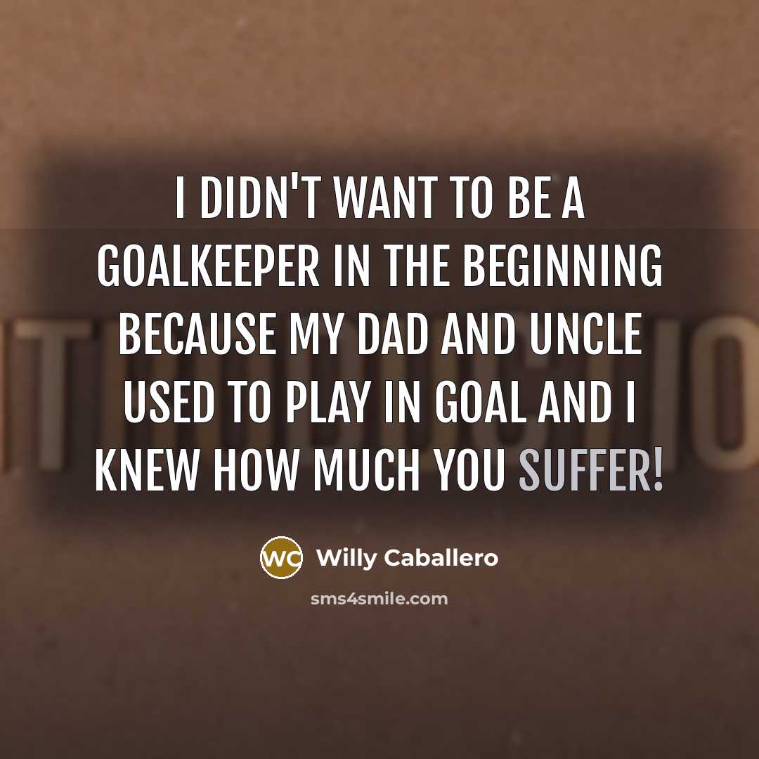 “I didn't want to be a goalkeeper in the beginning…” quote by Willy Caballero