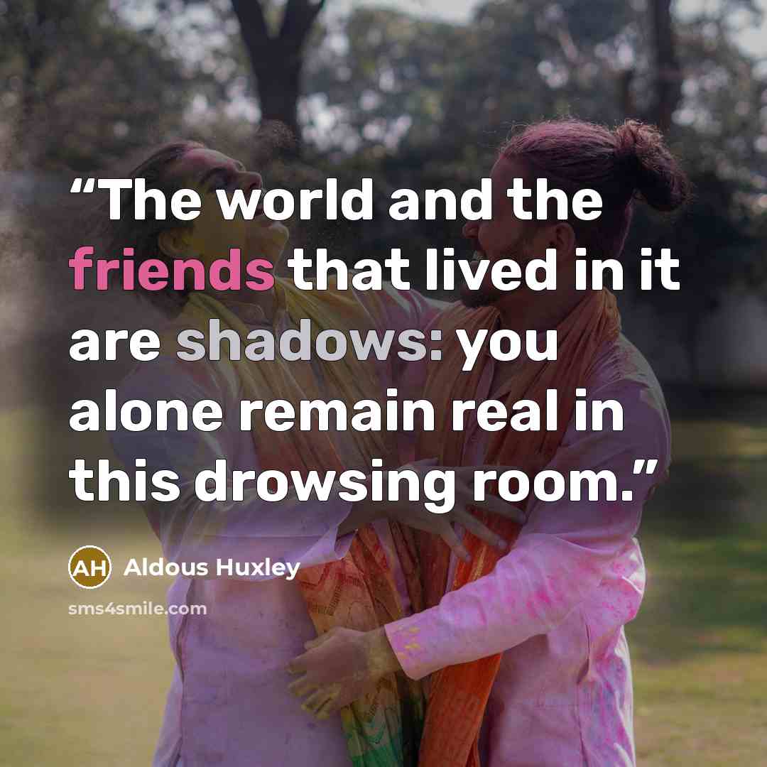 “The world and the friends that lived in it are shadows: you alone remain real in this drowsing room.” quote by Aldous Huxley