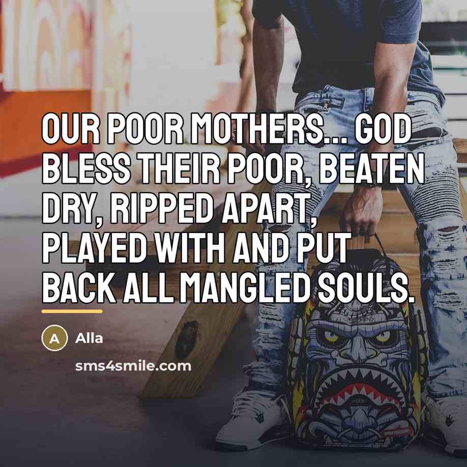 “Our poor mothers... God bless their poor, beaten dry, ripped…” quote by Alla