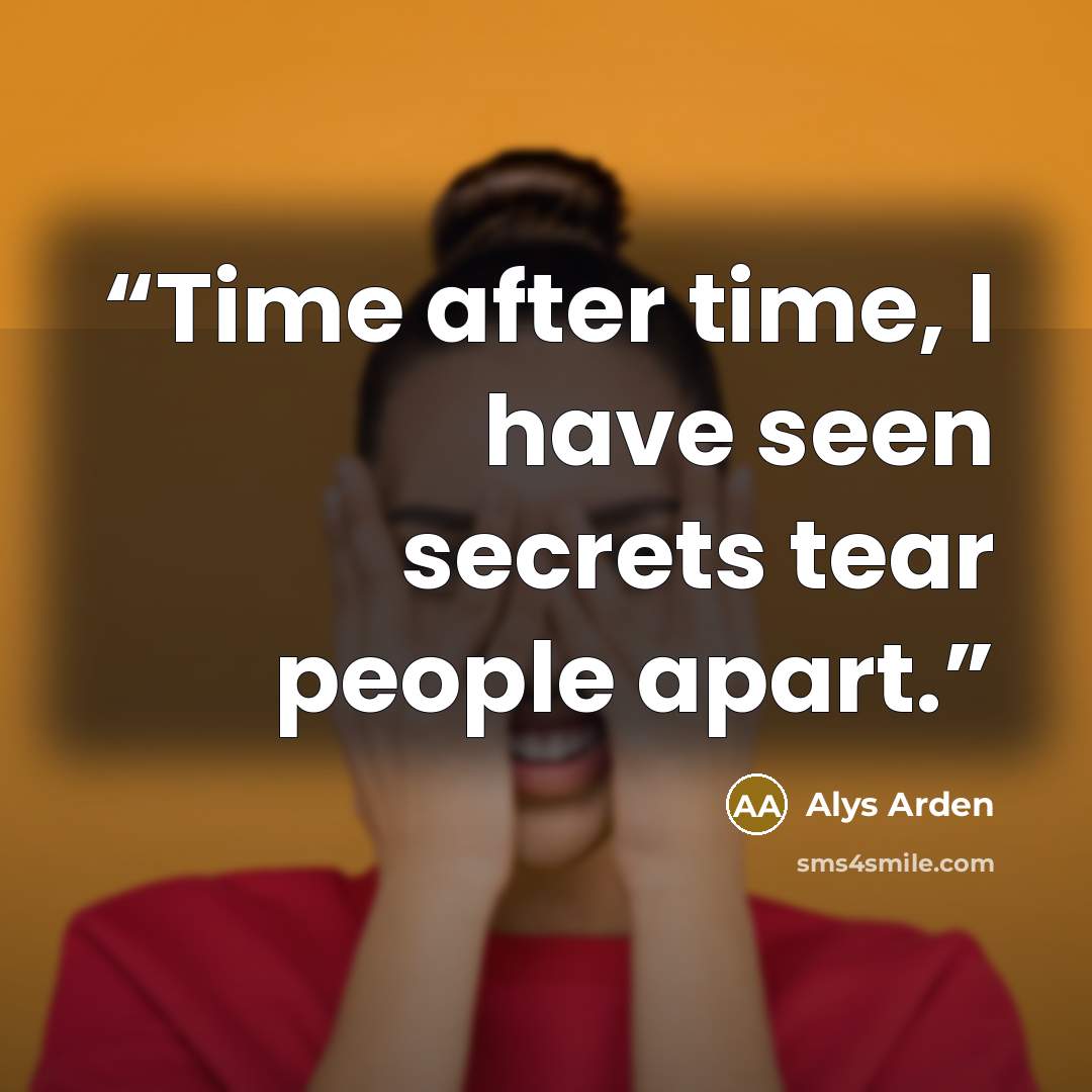 “Time after time, I have seen secrets tear people apart.” quote by Alys Arden