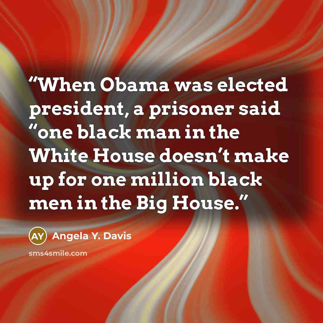 “When Obama was elected president, a prisoner said “one black man in the White House doesn’t make up for one million black men in the Big House.” quote by Angela Y. Davis