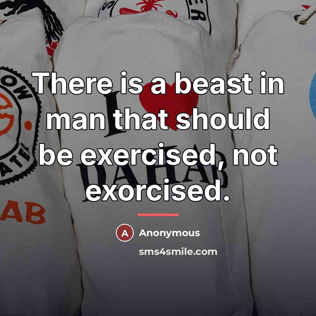 “There is a beast in man that should be exercised,…” quote by Anonymous