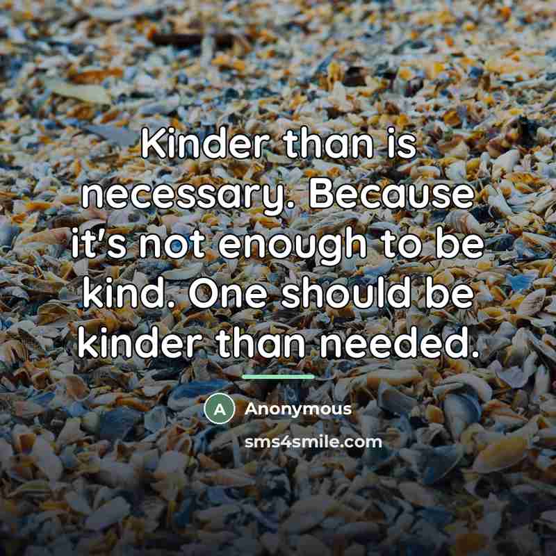 “Kinder than is necessary. Because it's not enough to be…” quote by Anonymous