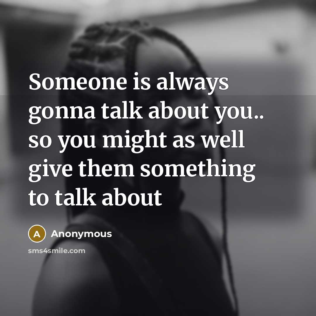 “Someone is always gonna talk about you.. so you might…” quote by Anonymous