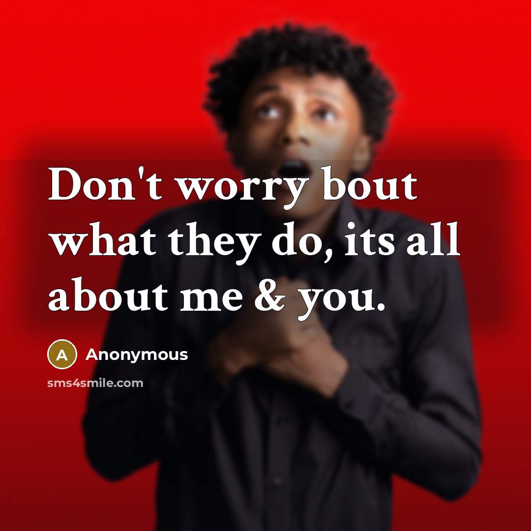 “Don't worry bout what they do, its all about me & you.” quote by Anonymous