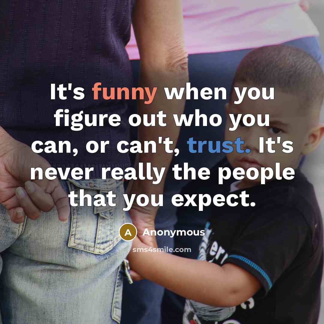 “It's funny when you figure out who you can, or can't, trust. It's never really the people that you expect.” quote by Anonymous