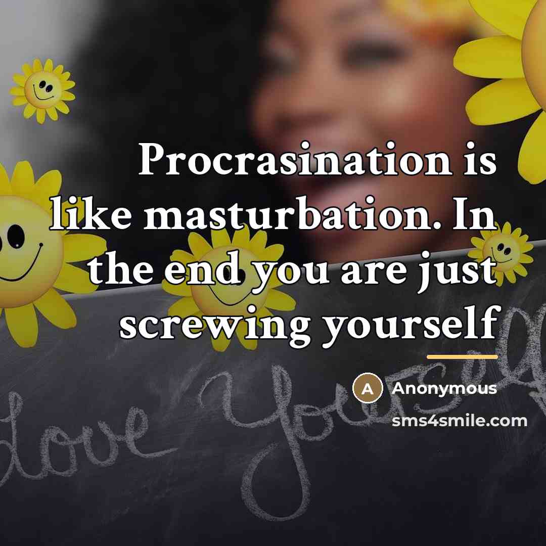 “Procrasination is like masturbation. In the end you are just…” quote by Anonymous