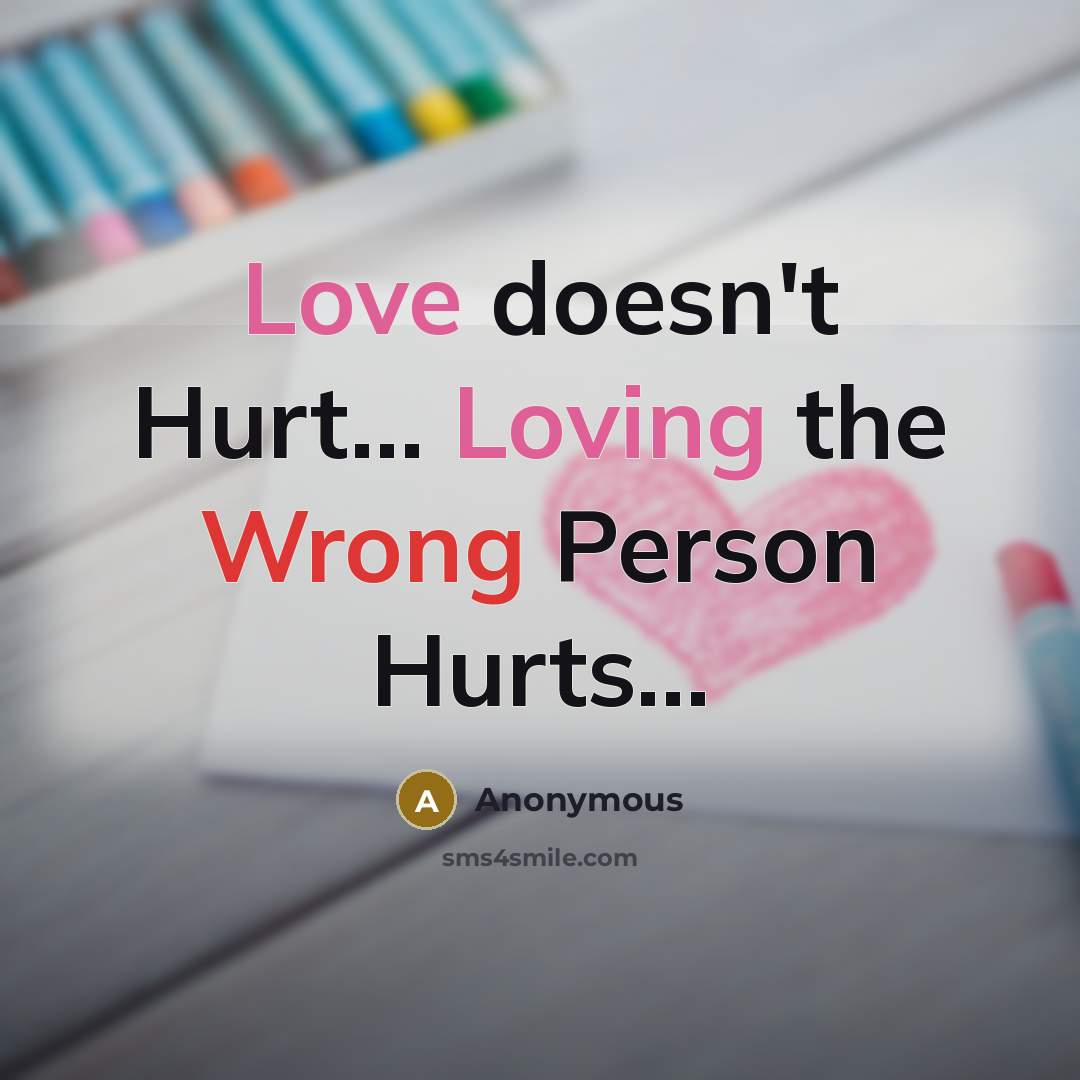 “Love doesn't Hurt… Loving the Wrong Person Hurts...” quote by Anonymous