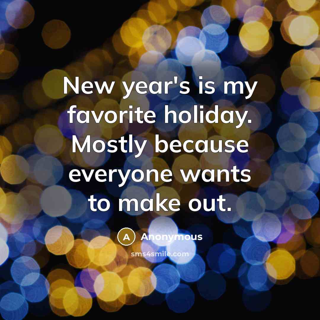 “New year's is my favorite holiday. Mostly because everyone wants…” quote by Anonymous