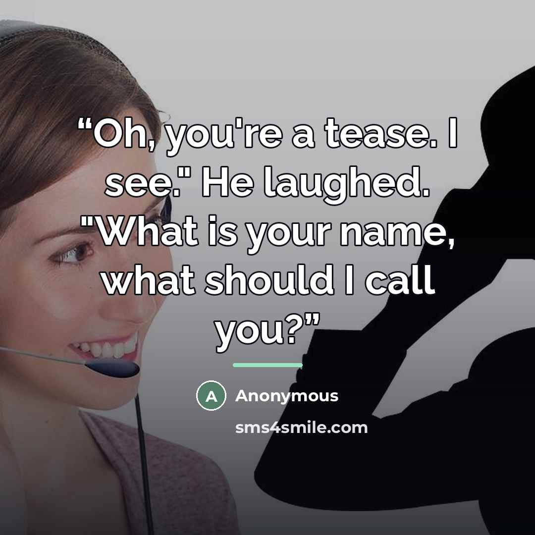 “Oh, you're a tease. I see." He laughed. "What is your name, what should I call you?” quote by Anonymous
