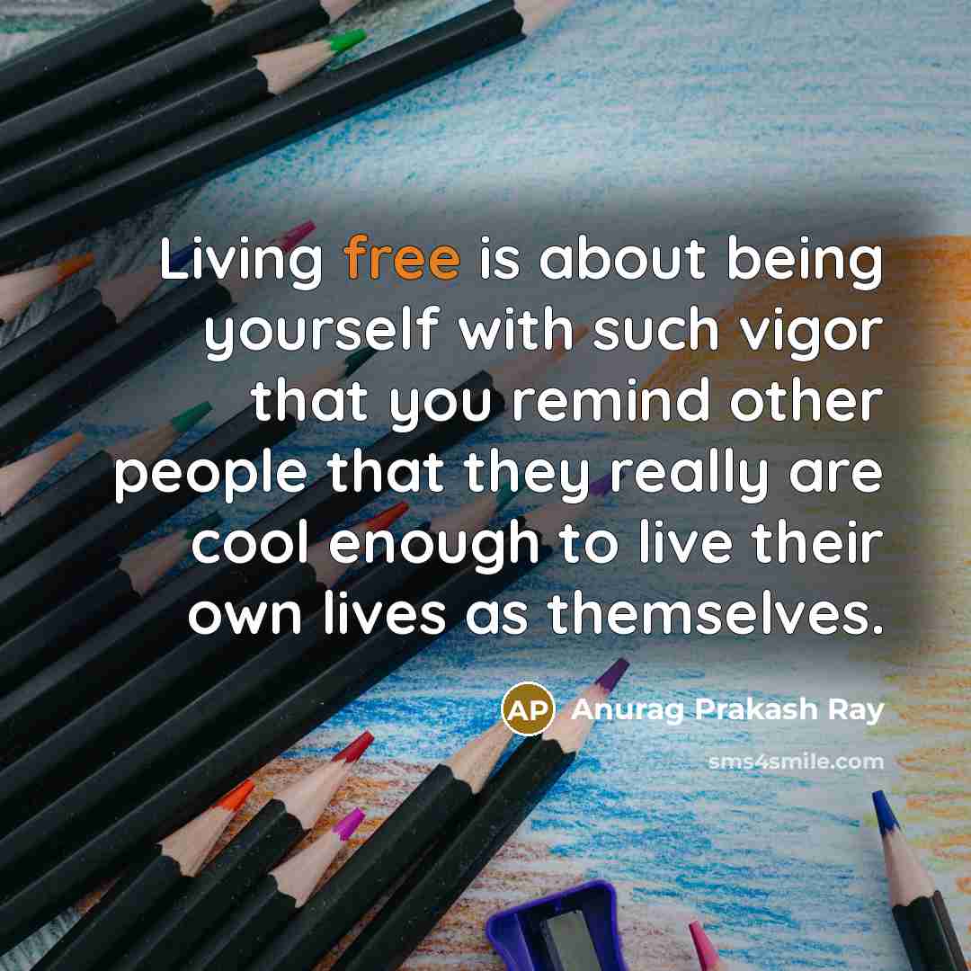 “Living free is about being yourself with such vigor that…” quote by Anurag Prakash Ray