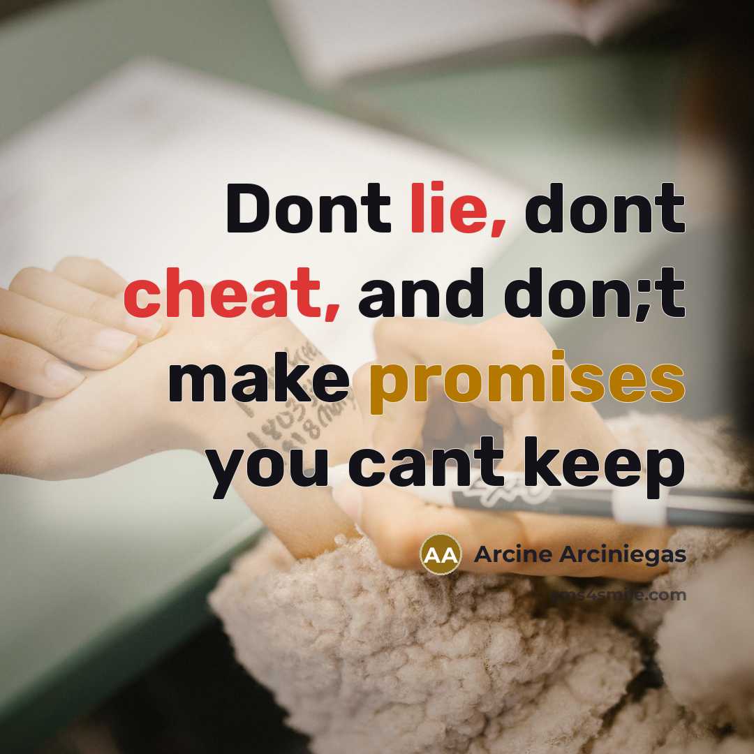 “Dont lie, dont cheat, and don;t make promises you cant keep” quote by Arcine Arciniegas