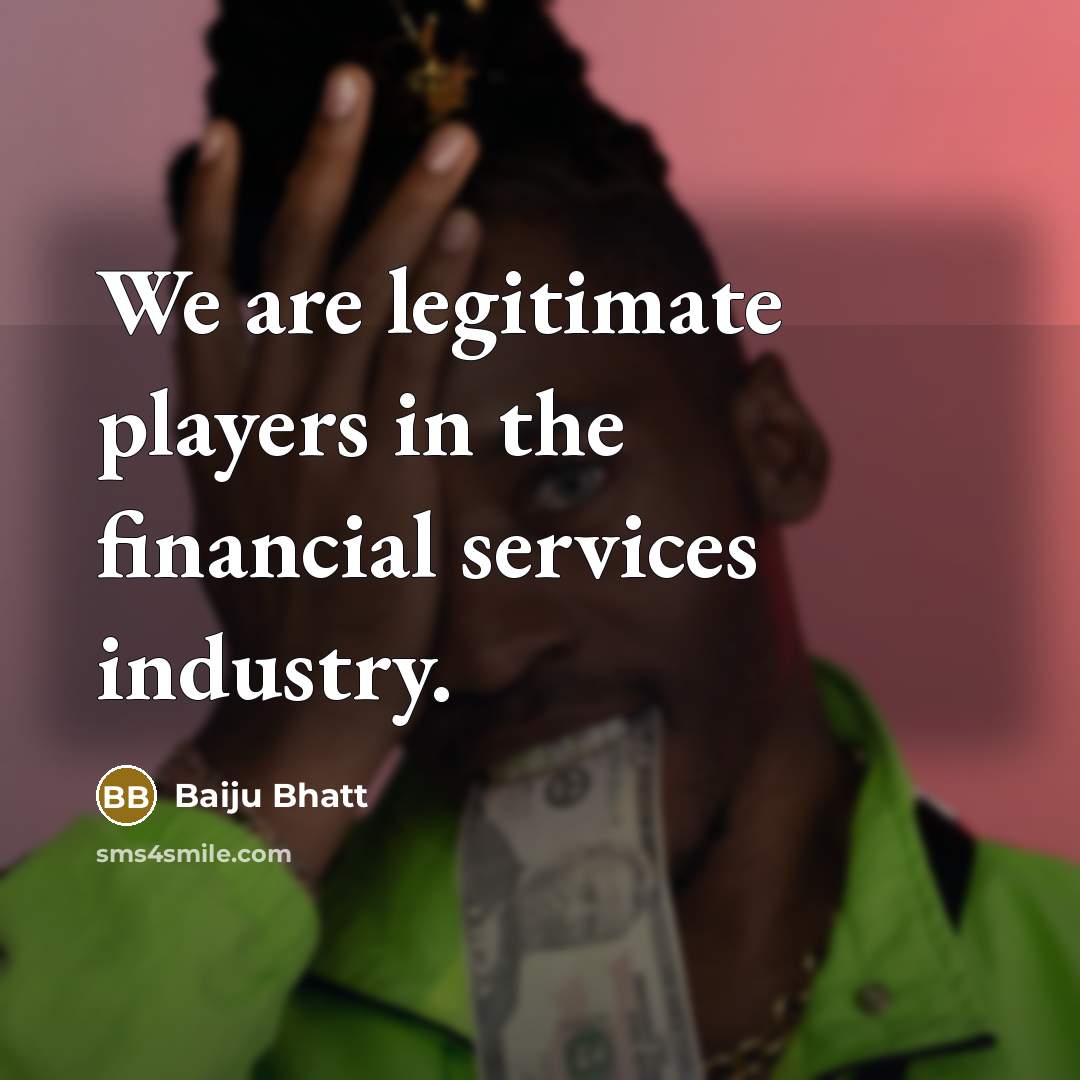 “We are legitimate players in the financial services industry.…” quote by Baiju Bhatt