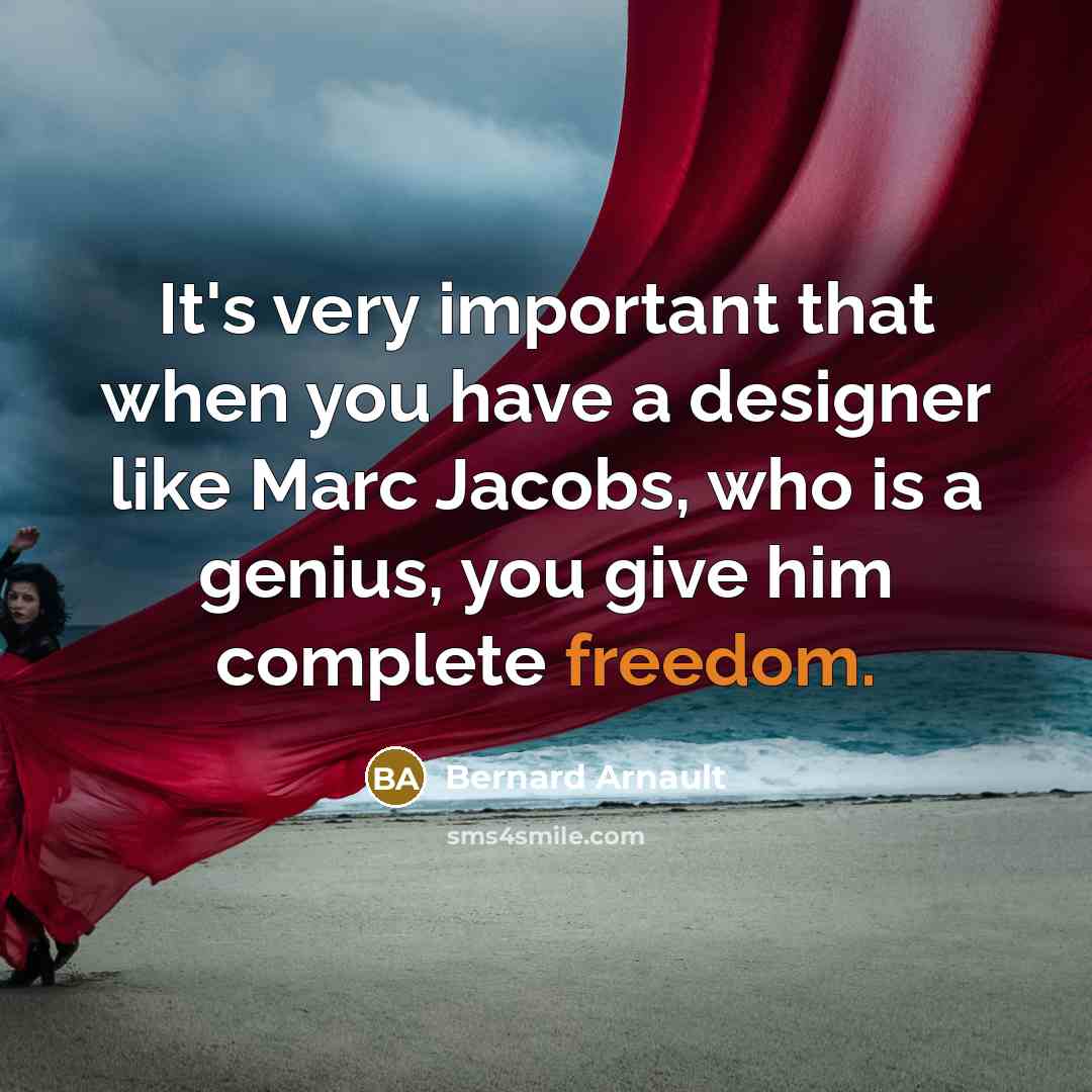 “It's very important that when you have a designer like Marc Jacobs, who is a genius, you give him complete freedom.” quote by Bernard Arnault