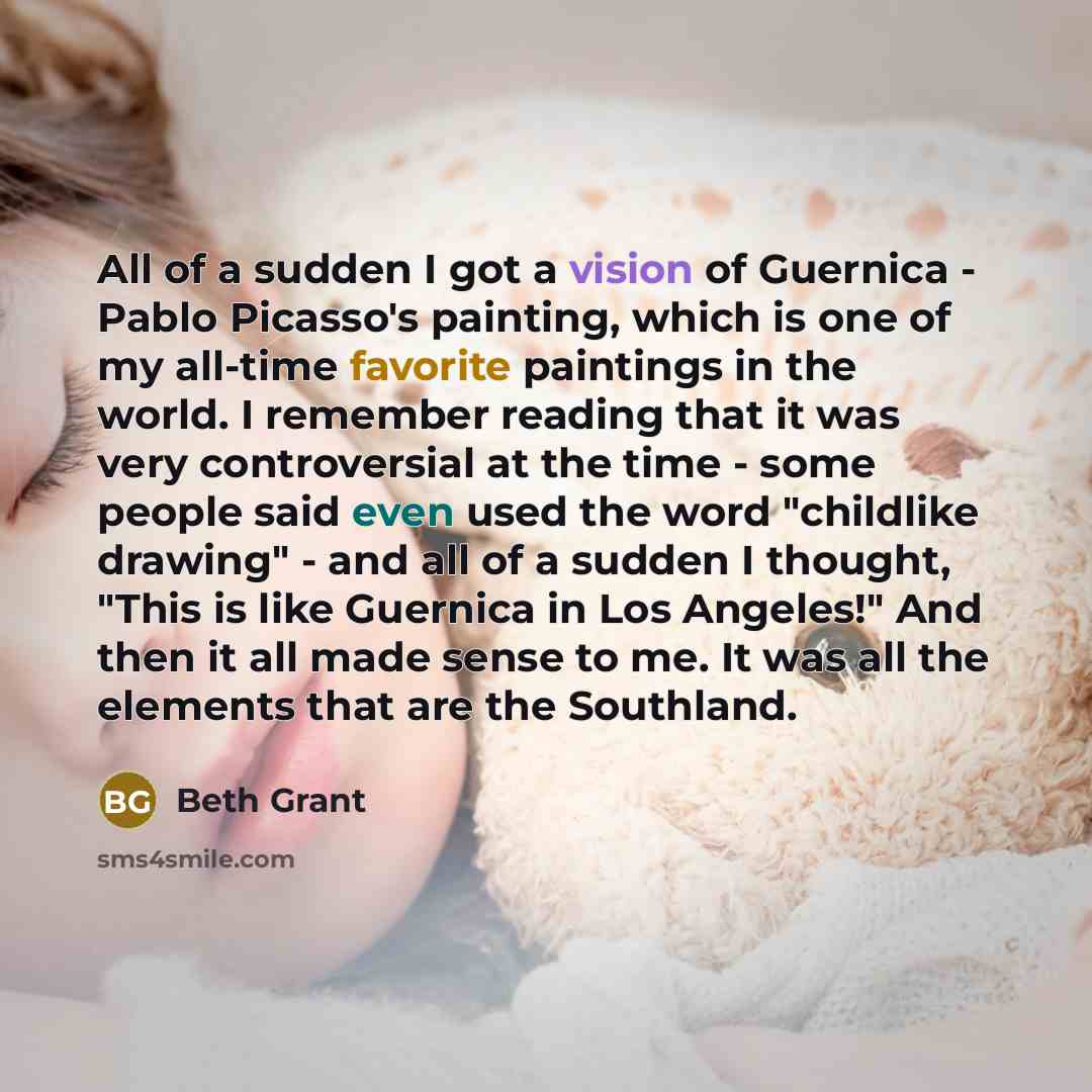 “All of a sudden I got a vision of Guernica - Pablo Picasso's painting, which is one of my all-time favorite paintings in the world. I remember reading that it was very controversial at the time - some people said even used the word "childlike drawing" - and all of a sudden I thought, "This is like…” quote by Beth Grant
