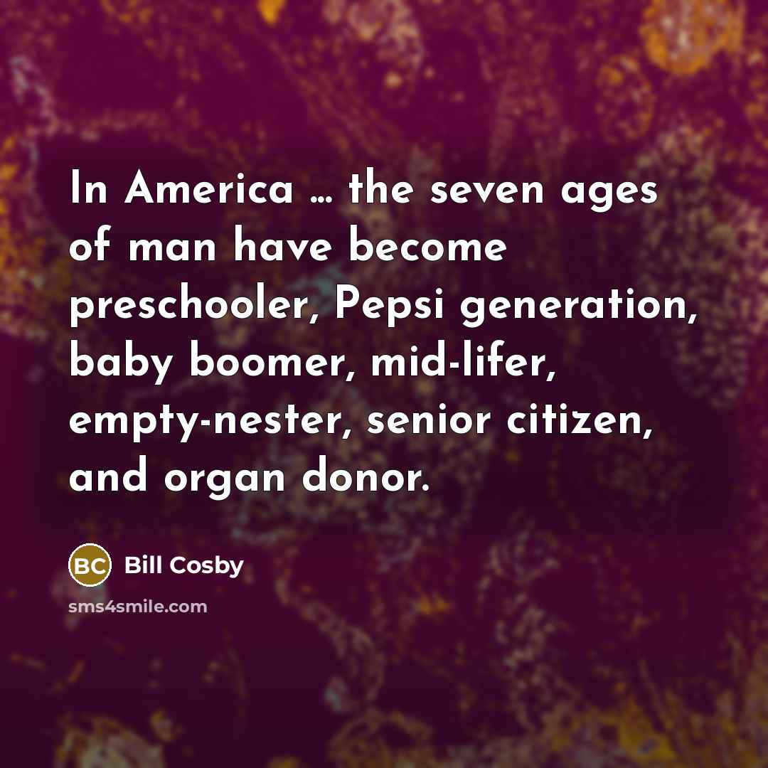 “In America ... the seven ages of man have become…” quote by Bill Cosby