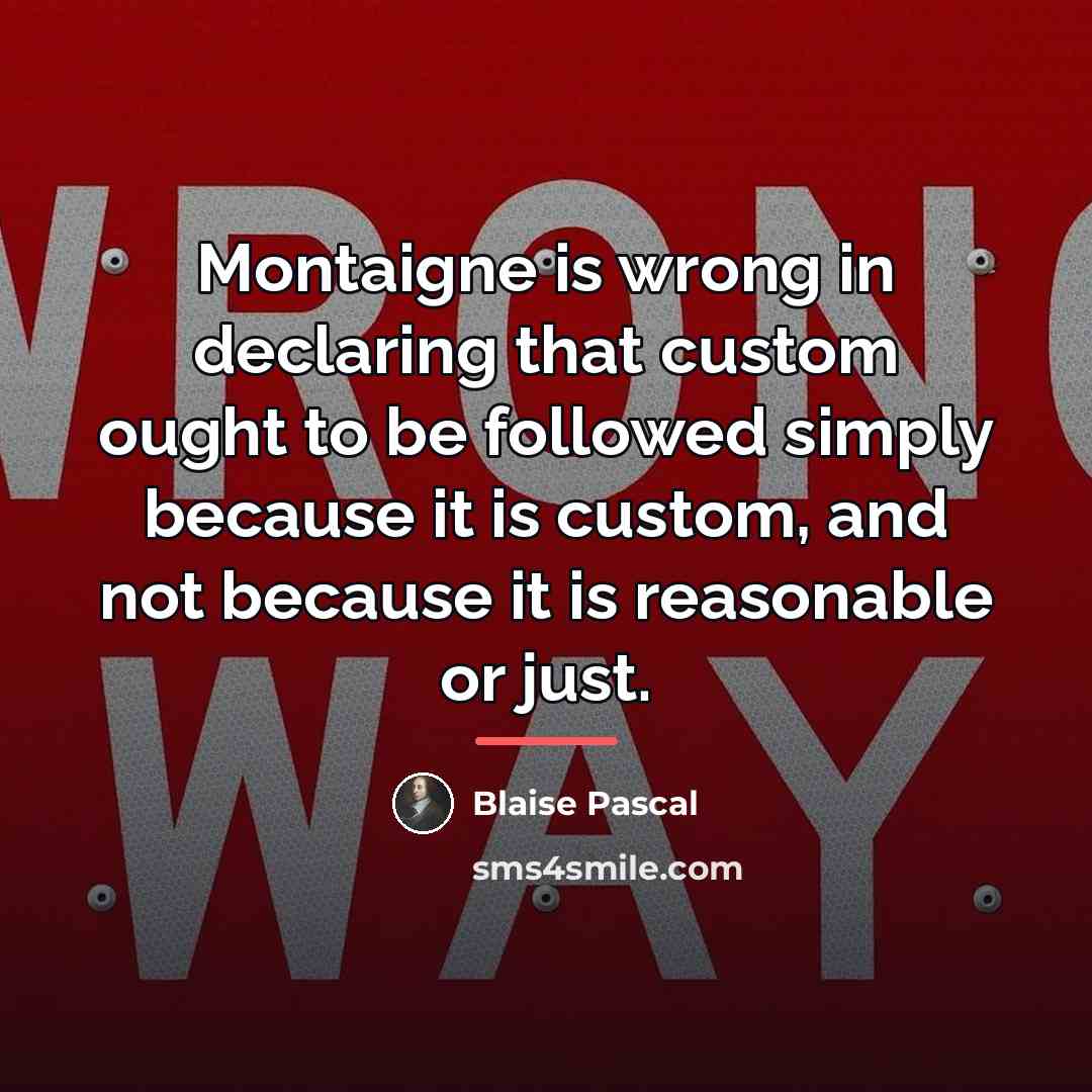 “Montaigne is wrong in declaring that custom ought to be…” quote by Blaise Pascal