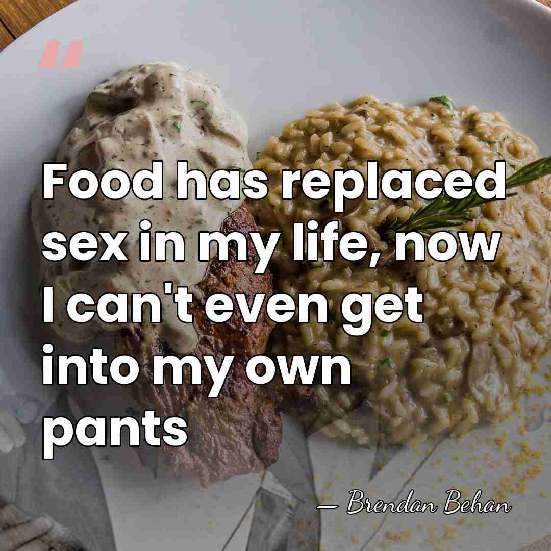 Food has replaced sex in my life, now I can't even get&hellip; - Brendan Behan