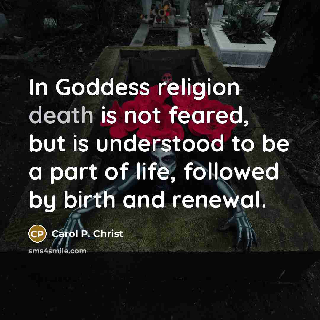 “In Goddess religion death is not feared, but is understood…” quote by Carol P. Christ