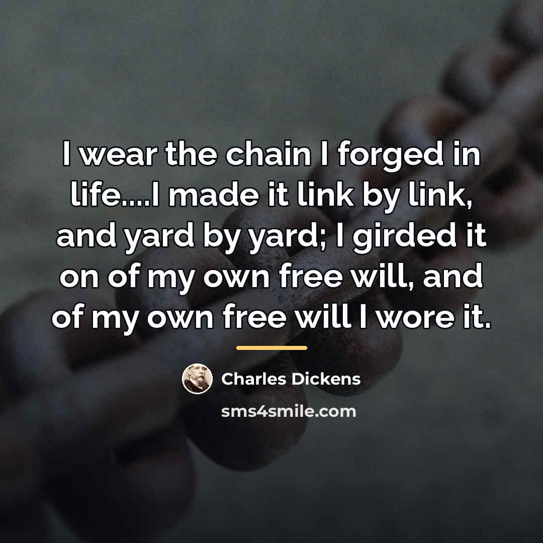“I wear the chain I forged in life....I made it…” quote by Charles Dickens