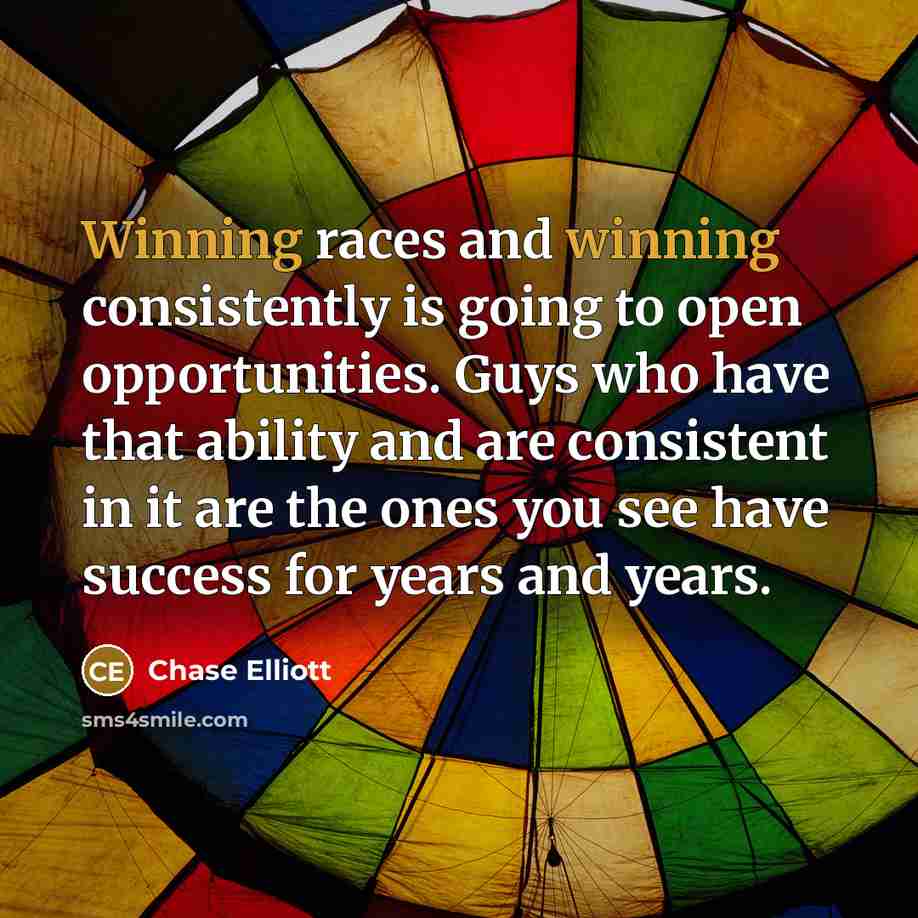 “Winning races and winning consistently is going to open opportunities.…” quote by Chase Elliott