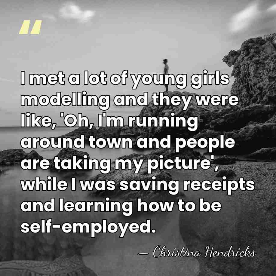 I met a lot of young girls modelling and they were like,&hellip; - Christina Hendricks