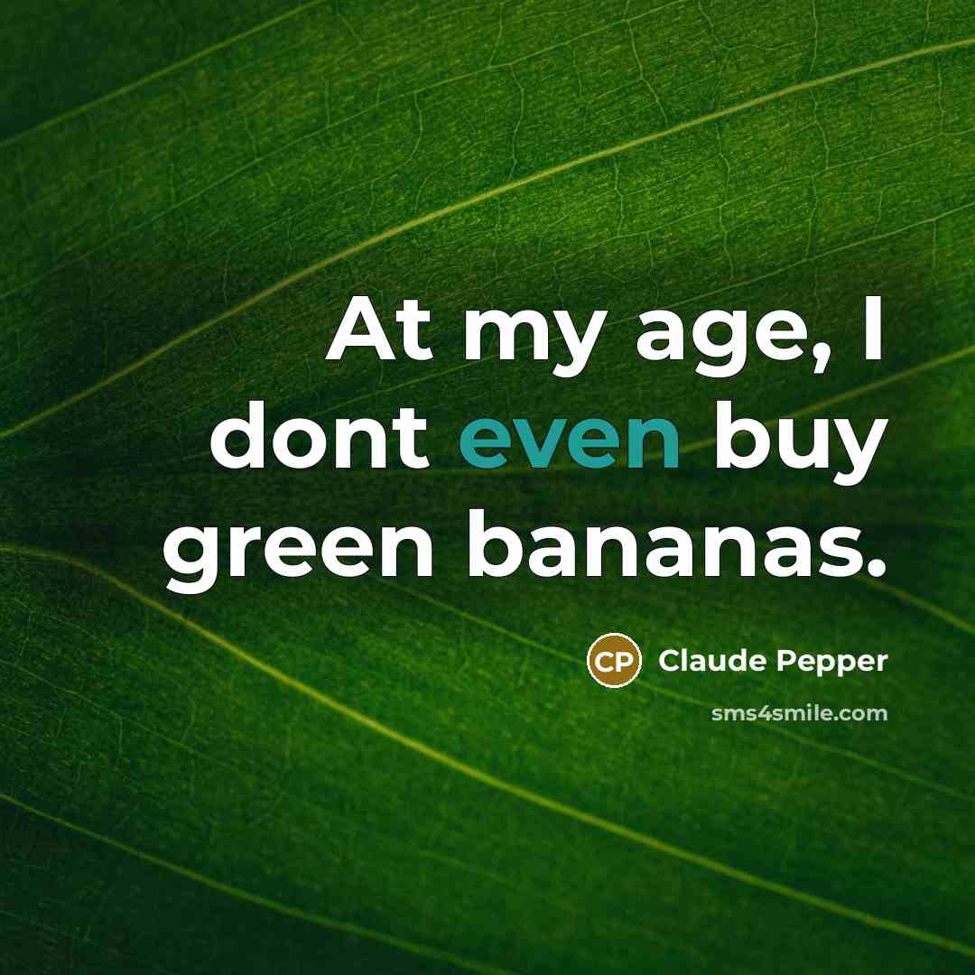 “At my age, I dont even buy green bananas.…” quote by Claude Pepper