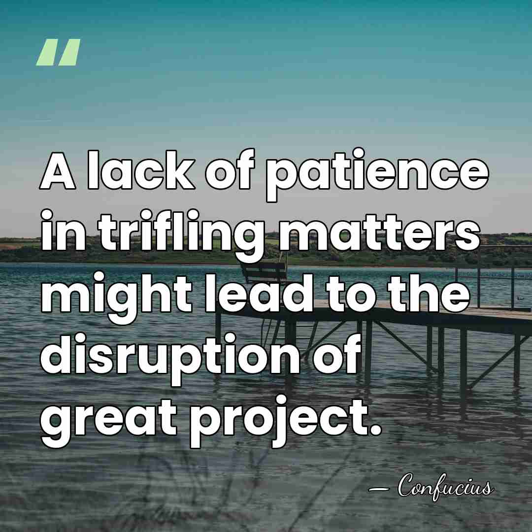 A lack of patience in trifling matters might lead to the disruption&hellip; - Confucius