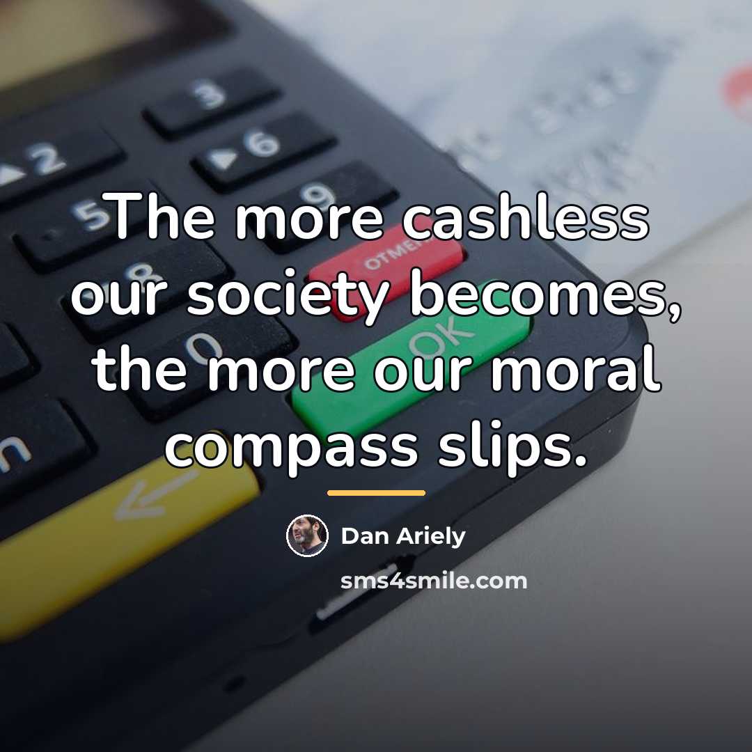 “The more cashless our society becomes, the more our moral…” quote by Dan Ariely
