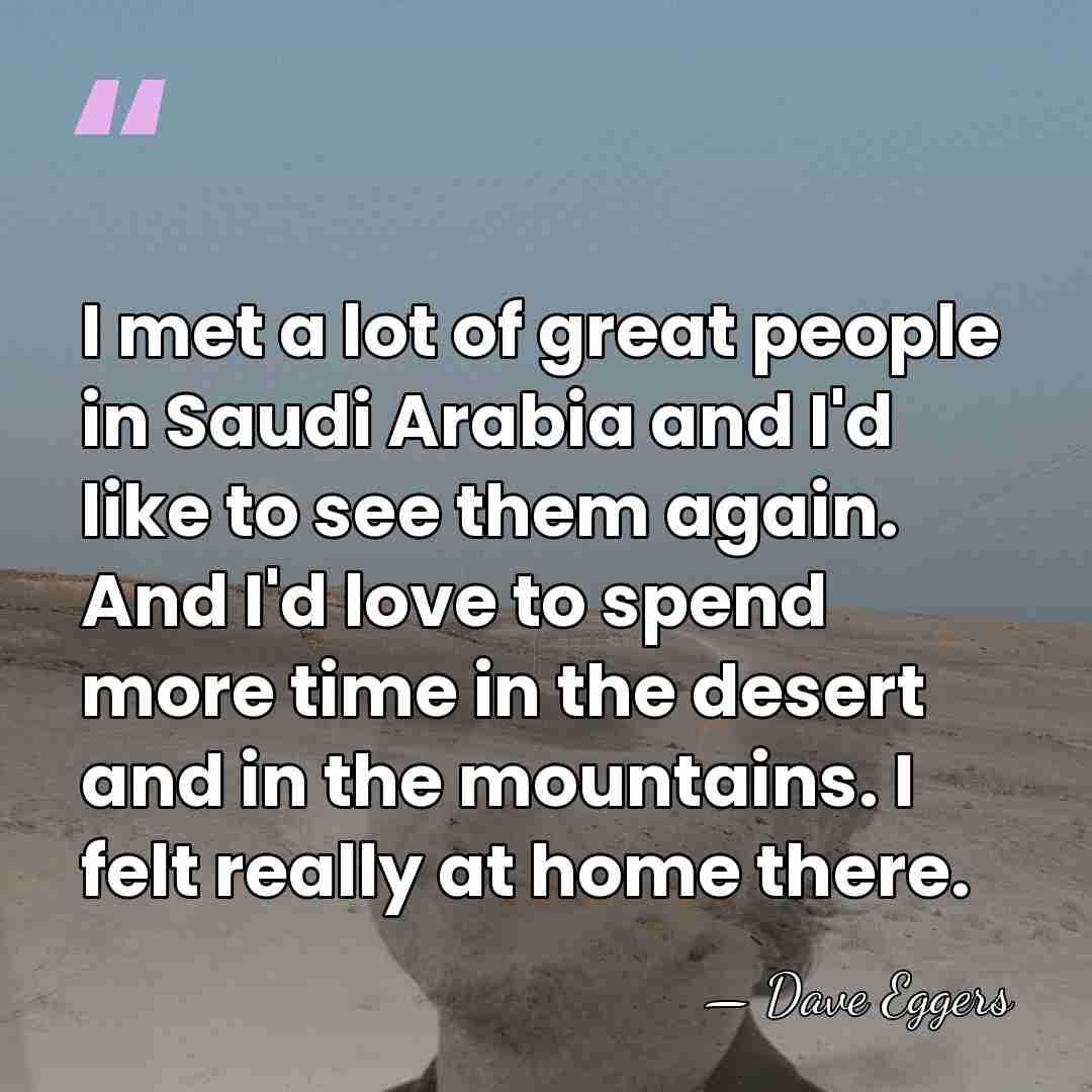 I met a lot of great people in Saudi Arabia and I'd&hellip; - Dave Eggers
