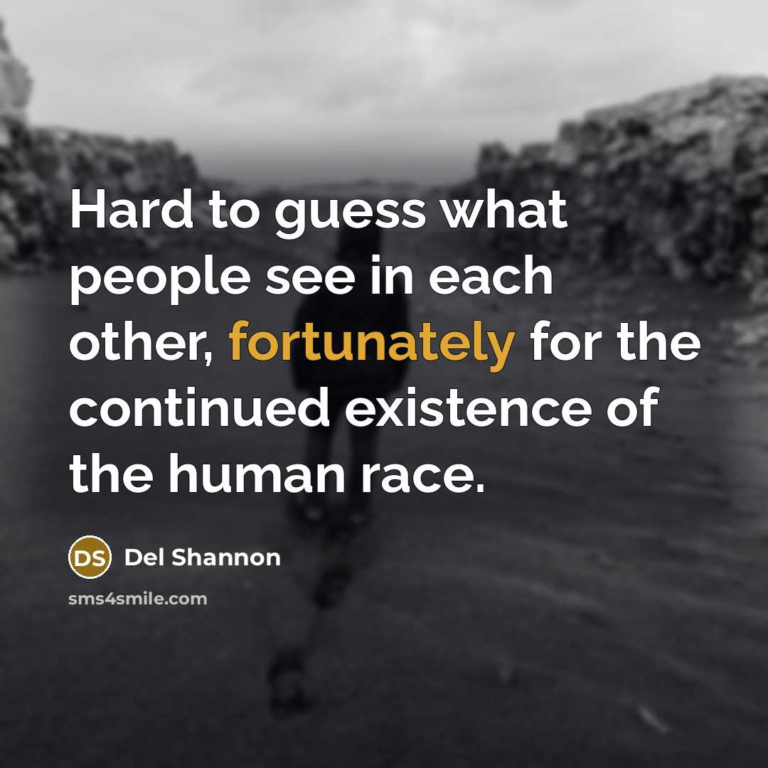 “Hard to guess what people see in each other, fortunately…” quote by Del Shannon