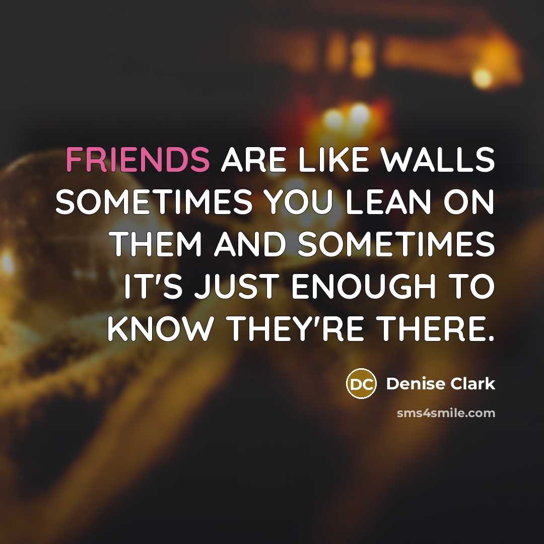 “FRIENDS ARE LIKE WALLS SOMETIMES YOU LEAN ON THEM AND…” quote by Denise Clark