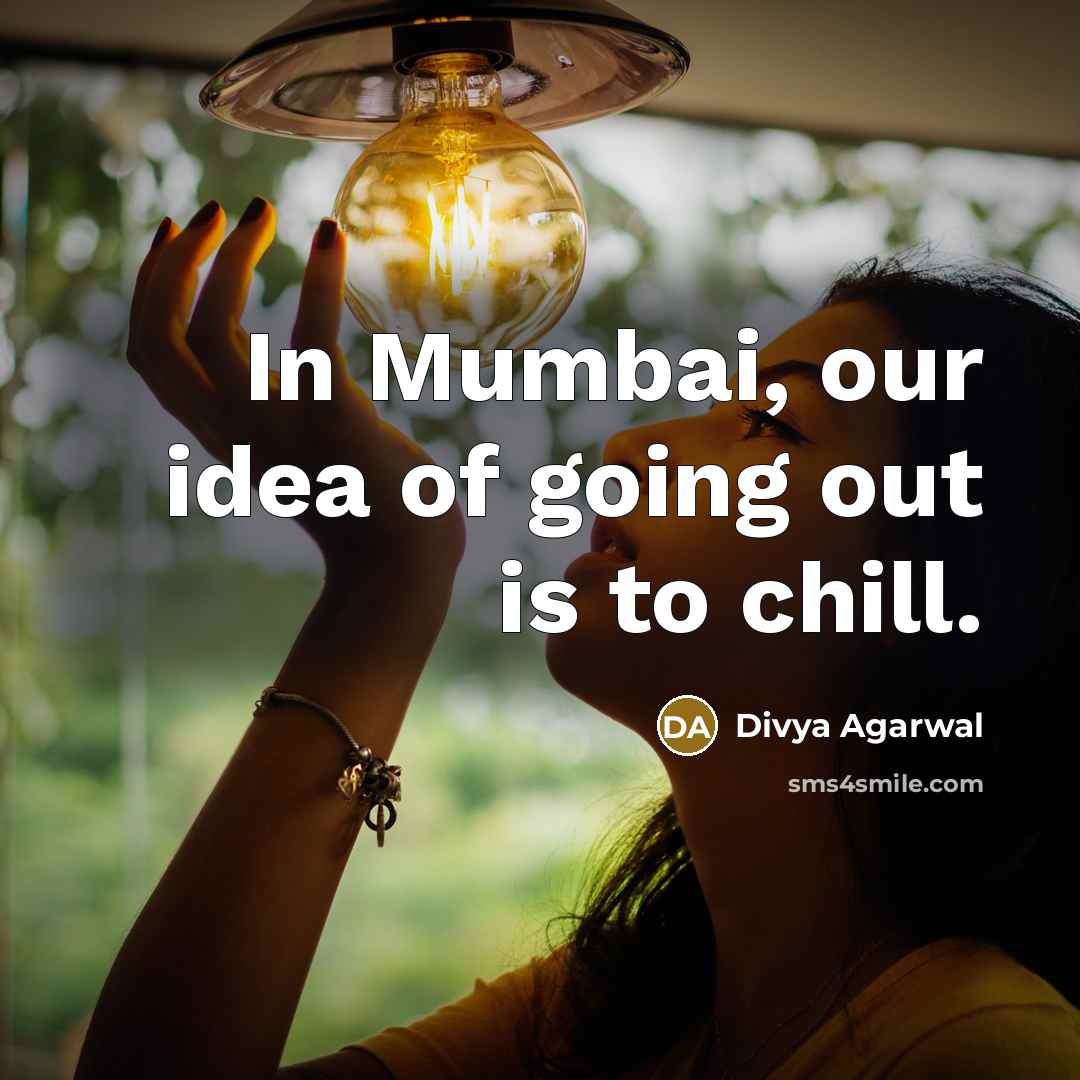 “In Mumbai, our idea of going out is to chill.…” quote by Divya Agarwal