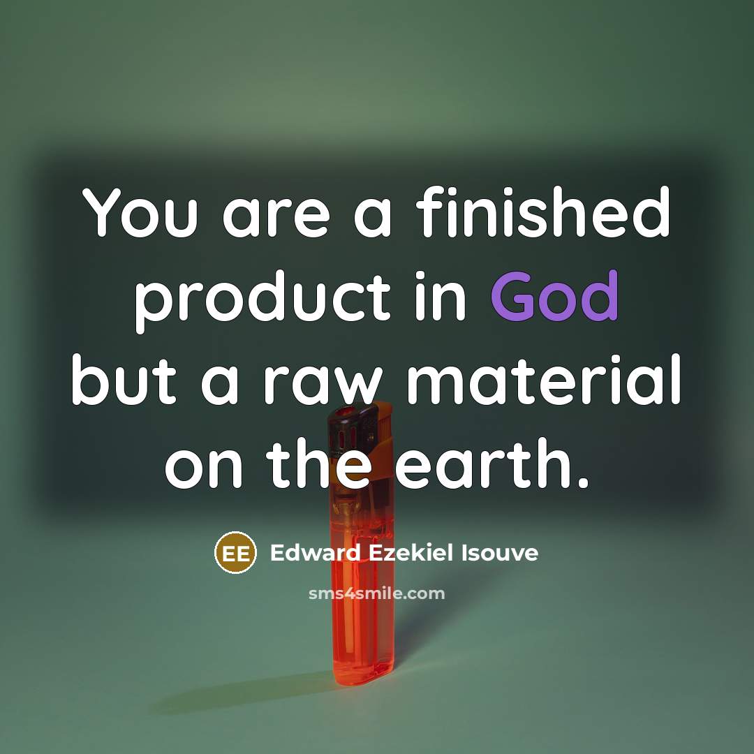 “You are a finished product in God but a raw material on the earth.” quote by Edward Ezekiel Isouve