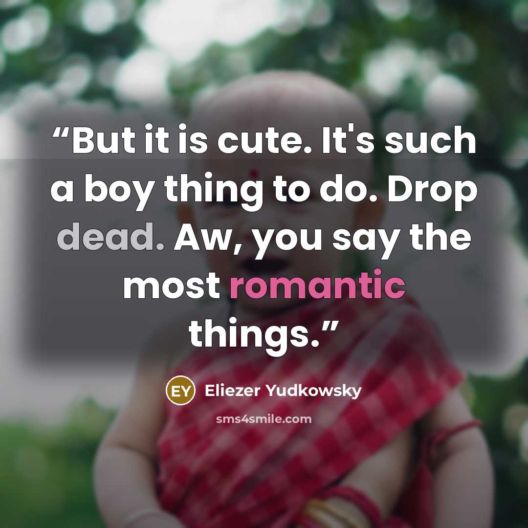 “But it is cute. It's such a boy thing to do. Drop dead. Aw, you say the most romantic things.” quote by Eliezer Yudkowsky