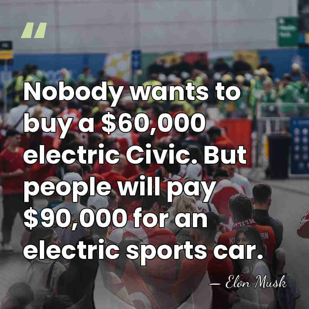 Nobody wants to buy a $60,000 electric Civic. But people will pay&hellip; - Elon Musk