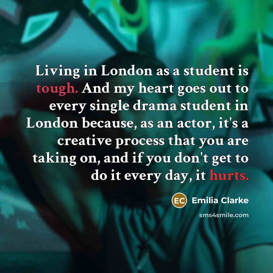 “Living in London as a student is tough. And my…” quote by Emilia Clarke