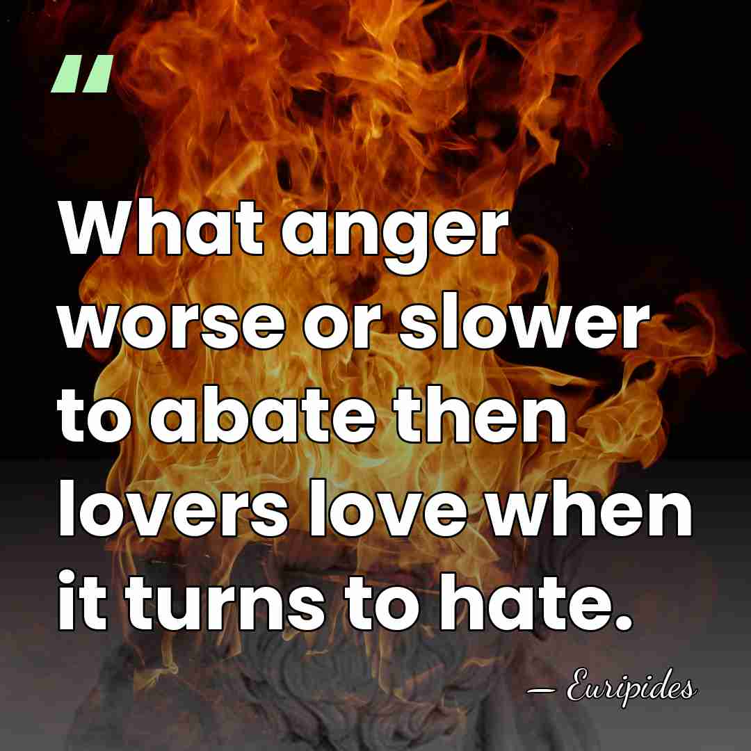 What anger worse or slower to abate then lovers love when it&hellip; - Euripides