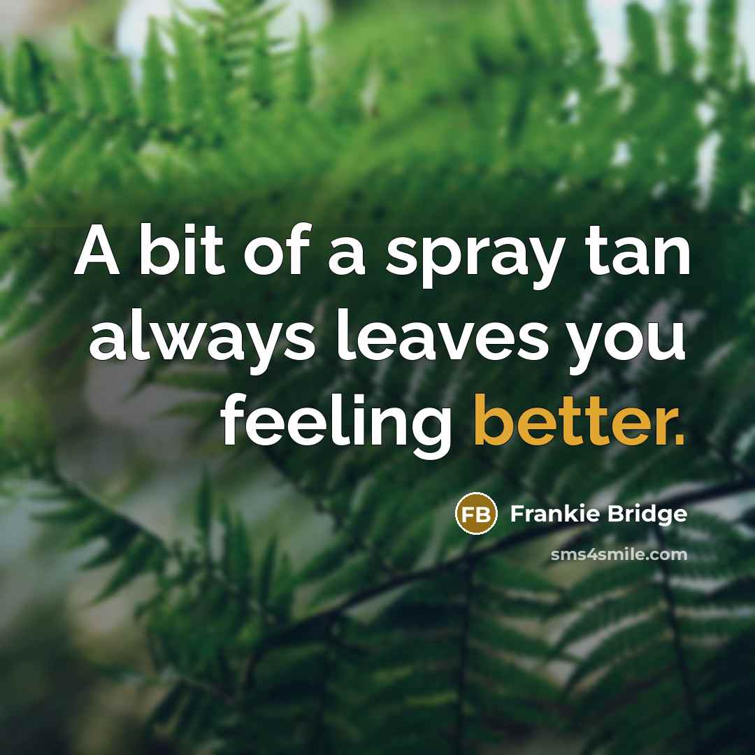 “A bit of a spray tan always leaves you feeling…” quote by Frankie Bridge