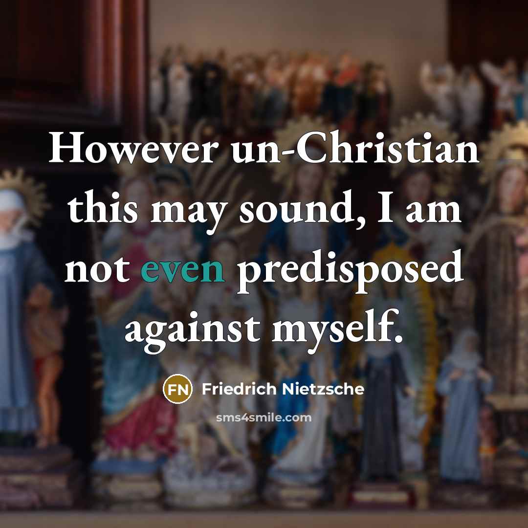 “However un-Christian this may sound, I am not even predisposed against myself.” quote by Friedrich Nietzsche