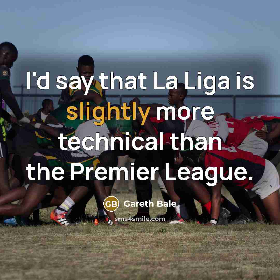 “I'd say that La Liga is slightly more technical than the Premier League.” quote by Gareth Bale