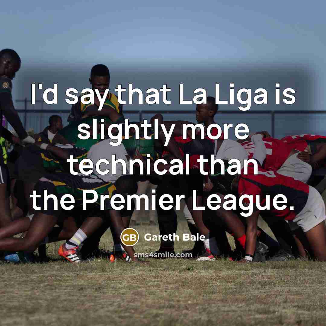 “I'd say that La Liga is slightly more technical than…” quote by Gareth Bale