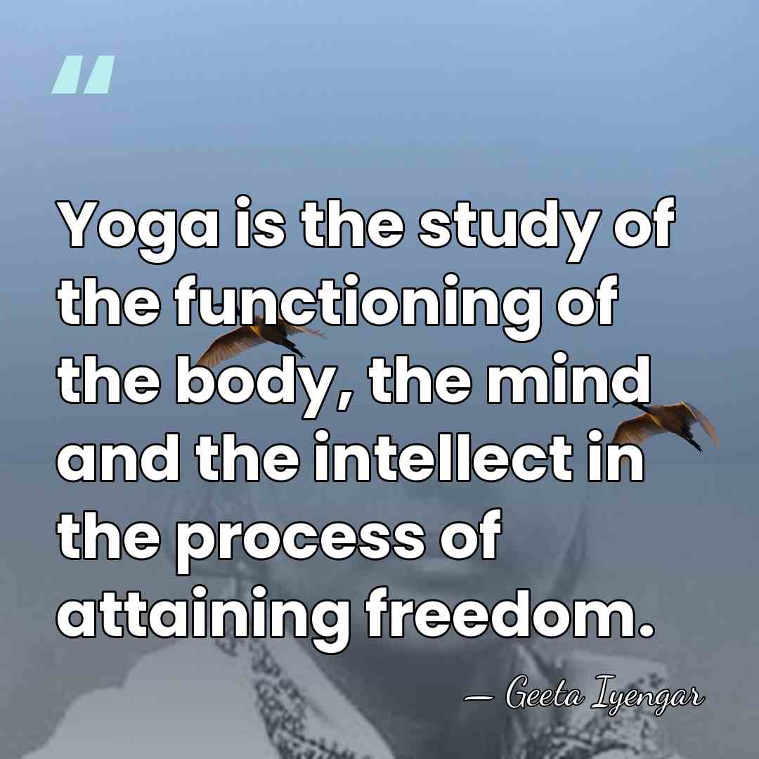 Yoga is the study of the functioning of the body, the mind&hellip; - Geeta Iyengar